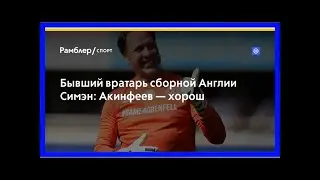 Бывший вратарь сборной англии симэн: акинфеев — хорош