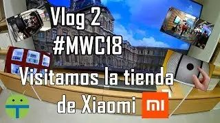 Vlog2 #MWC18 - Visitamos la XIAOMI STORE