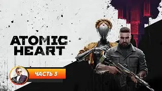 Atomic Heart / Часть 3 / Играем и болтаем