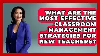 What Are the Most Effective Classroom Management Strategies for New Teachers?