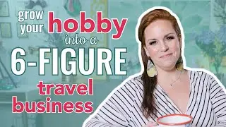 Grow Your Hobby Into A 6 Figure Travel Business