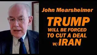 Prof John Mearsheimer TRUMP WILL BE FORCED TO CUT A DEAL w/IRAN