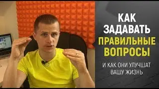 КАК задавать ПРАВИЛЬНЫЕ вопросы