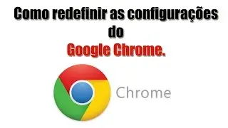 Como redefinir as configurações do Google Chrome.