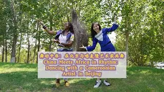 China meets Africa in rhythm: Dancing with a Cameroonian artist in Beijing