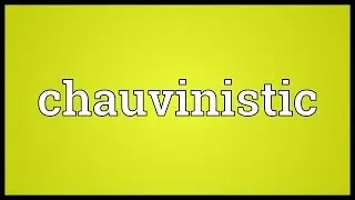 Chauvinistic Meaning
