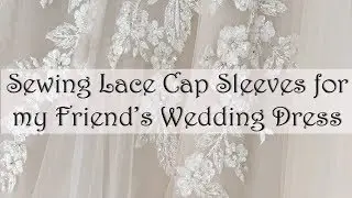 Sewing Lace Cap Sleeves for my Friend's Wedding Dress