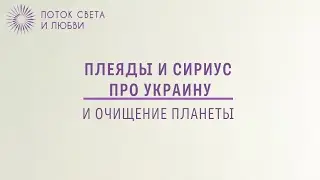Плеяды и Сириус про Украину и очищение планеты - Ченнелинг