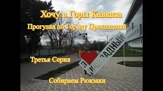 Хочу в Горы Кавказа-Пешая Прогулка по городу  Прохладный - Собираем Рюкзаки Третья серия