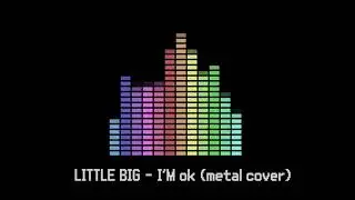 LITTLE BIG - I'm ok (metal cover)