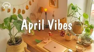 April Vibes 🍀 Chill songs to make you feel positive and calm | be happy
