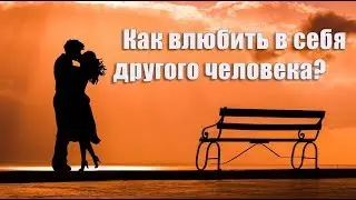 Как влюбить в себя другого человека?