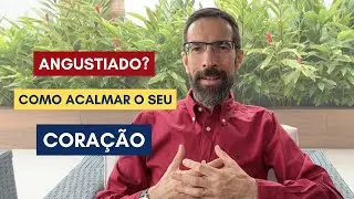 Como ACALMAR seu CORAÇÃO? 4 DICAS para corações ansiosos e angustiados