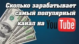Сколько зарабатывает самый популярный канал на YouTube?