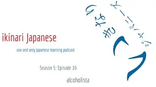 ikinari Japanese Season 5 Episode 16: alcoholista (Japanese learning podcast)