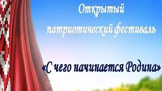 Открытый патриотический фестиваль «С чего начинается Родина?»