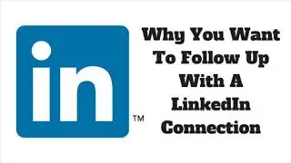 Why You Want To Follow Up With A LinkedIn Connection