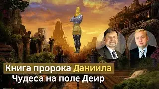 Книга пророка Даниила | Чудеса на поле Деир | Сергей Молчанов, Алексей Опарин