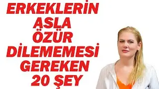 ERKEKLERİN ASLA ÖZÜR DİLEMEMESİ GEREKEN 20 ŞEY