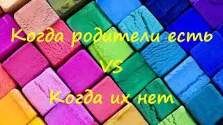 КОГДА РОДИТЕЛИ ЕСТЬ VS  КОГДА ИХ НЕТ