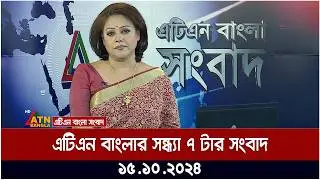 এটিএন বাংলার সন্ধ্যা ৭ টার সংবাদ । Evening News | ATN Bangla News | 15.10.2024 | Bangla Khobor
