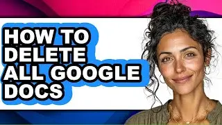 How to Delete All Google Docs - Full Guide