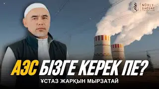 АЭС БІЗГЕ КЕРЕК ПЕ? / Ұстаз Жарқын Мырзатай