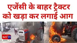किसान ने एजेंसी के बाहर ट्रैक्टर को खड़ा कर लगाई आग, डेढ़ साल में 5 बार खराब हो गया नया मेसी ट्रैक्टर