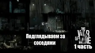 This War of Mine 1 часть: Подглядываем за соседями