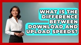 What Is The Difference Between Download And Upload Speeds? - Tech Terms Explained