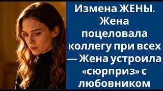 217 Измена ЖЕНЫ  Жена поцеловала коллегу при всех — Жена устроила «сюрприз» с любовником