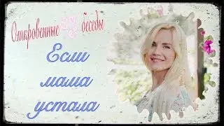 Откровенные беседы. Если МАМА устала.