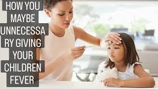 How You May Unnecessary Giving Your Children Fever