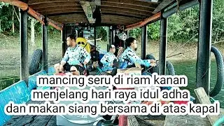 Mancing seru di riam kanan menjelang idul adha dan makan bersama di atas kapal