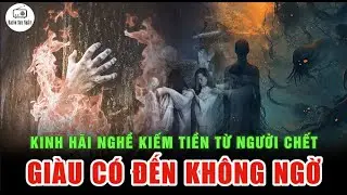 Kinh Hãi - Những Nghề Kiếm Tiền Trên Người Mất - Giàu Có Đến Không Ngờ