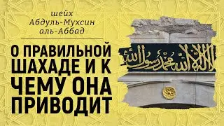 О правильной шахаде и к чему она приводит | Шейх Абдуль-Мухсин аль-Аббадд