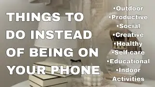 THINGS TO DO INSTEAD OF BEING ON YOUR PHONE (8 CATEGORIES)