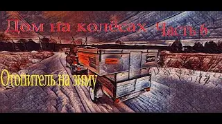 Дом на колёсах 6 Часть. Отопитель на зиму