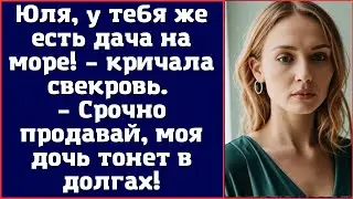 Юля, у тебя же есть дача на море! – кричала свекровь. – Срочно продавай, моя дочь тонет в долгах