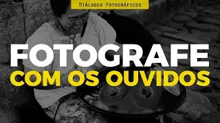 Fotografia não é apenas ver, é também escutar