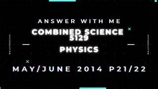 Answer with me - Combined Science Physics 5129 paper 21/22 of May June 2014. (5129/2014/S/21 or 22)