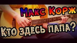 Макс Корж-Кто здесь папа? На гитаре