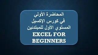 الدبلومة الشاملة للاكسيل | المحاضرة الأولي من المستوي الأول للمبتدئين | EXCEL FOR BEGINNERS