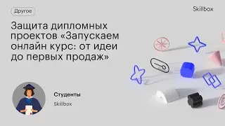 Защита дипломных проектов «Запускаем онлайн курс: от идеи до первых продаж»