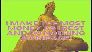 I MAKE THE MOST MONEY AS I REST AND DO NOTHING (RAMPAGE)