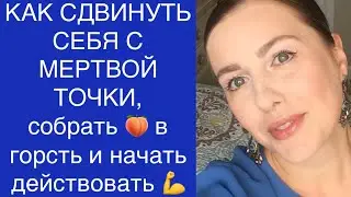 КАК СДВИНУТЬ СЕБЯ С МЕРТВОЙ ТОЧКИ, СОБРАТЬ 🍑 В ГОРСТЬ И НАЧАТЬ ДЕЙСТВОВАТЬ .