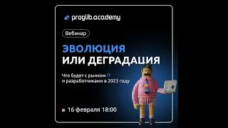 Вебинар "Эволюция или деградация: что будет с рынком IT и разработчиками в 2023" Proglib.academy