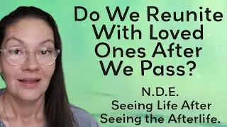 N.D.E. Do We See and Reunite with Our Loved Ones in the Afterlife? ...and How to Deal with Grief.