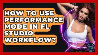 How To Use Performance Mode In FL Studio Workflow? - Electronic Mix Masters
