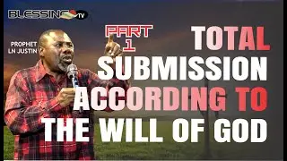 TOTAL SUBMISSION ACCORDING TO THE WILL OF GOD PART 1 - Prophet LN Justin